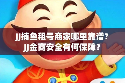 JJ捕鱼租号商家哪里靠谱？JJ金商安全有何保障？