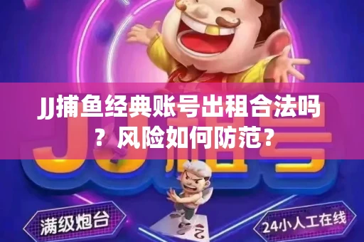 JJ捕鱼经典账号出租合法吗？风险如何防范？