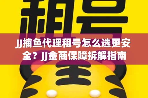 JJ捕鱼代理租号怎么选更安全？JJ金商保障拆解指南