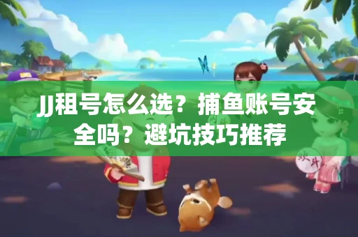 JJ租号怎么选?捕鱼账号安全吗?避坑技巧推荐 JJ租号怎么选?捕鱼账号安全吗?避坑技巧推荐
