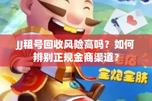 JJ租号回收风险高吗？如何辨别正规金商渠道？