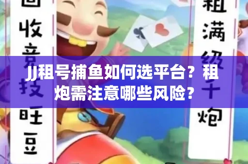 JJ租号捕鱼如何选平台？租炮需注意哪些风险？